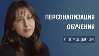 Персонализация обучения с помощью ИИ: как адаптировать учебный процесс под каждого ученика