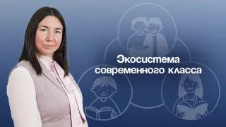 Экосистема современного класса: как педагогу-психологу выстраивать гармоничные отношения между учениками, родителями и учителям
