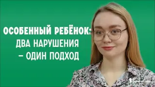 Особенный ребёнок: два нарушения — один подход