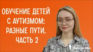 Обучение детей с аутизмом: разные пути. Часть 2