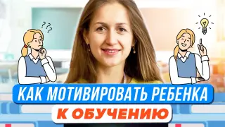 Как родителям мотивировать ребенка к обучению?