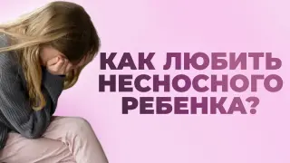 Как любить несносного ребенка?