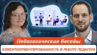 Педагогические беседы. Клиентоориентированность в работе педагога: необходимость или ненужный принцип