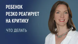 Ребенок резко реагирует на критику. Что делать?