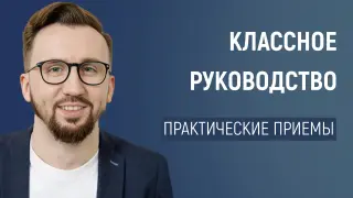 Практические приёмы классного руководства, которые изменят вашу работу